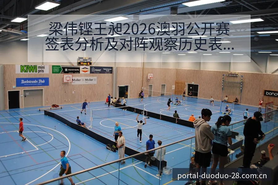 梁伟铿王昶2026澳羽公开赛签表分析及对阵观察历史表现解 - 多多28