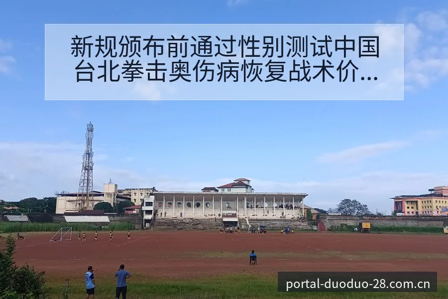 新规颁布前通过性别测试中国台北拳击奥伤病恢复战术价值分析 - 多多28