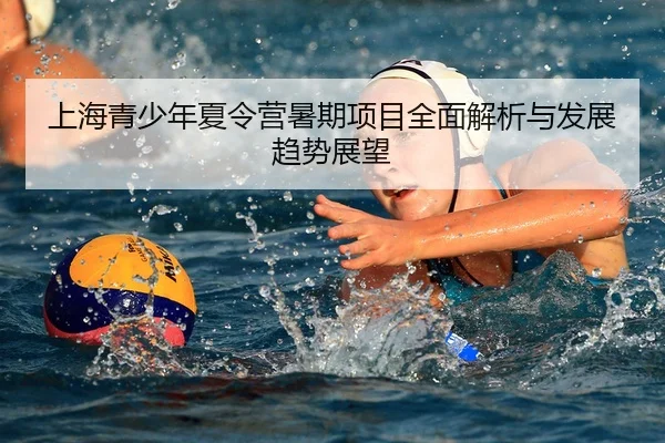 上海青少年夏令营暑期项目全面解析与发展趋势展望