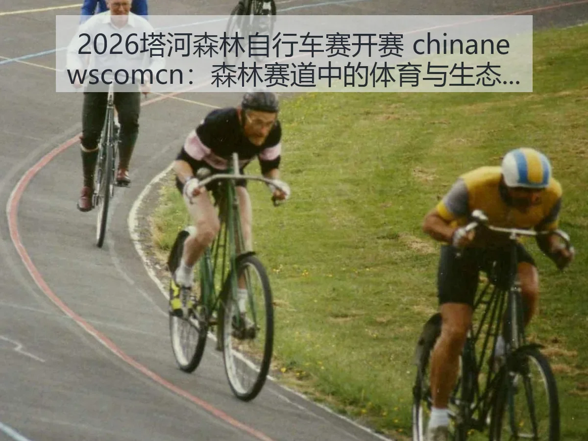 2026塔河森林自行车赛开赛:森林赛道中的体育与生态观察